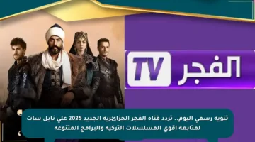 تنويه رسمي اليوم.. تردد قناة الفجر الجزائرية الجديد 2025 على نايل سات لمتابعة أقوى المسلسلات التركية والبرامج المتنوعة